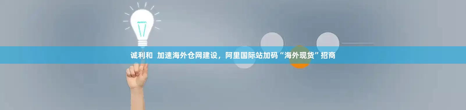 诚利和  加速海外仓网建设，阿里国际站加码“海外现货”招商