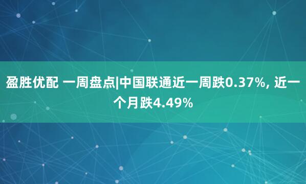 盈胜优配 一周盘点|中国联通近一周跌0.37%, 近一个月跌4.49%