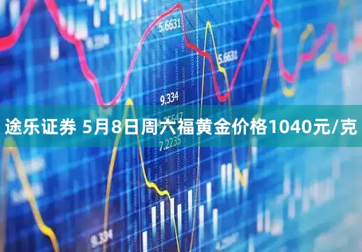 途乐证券 5月8日周六福黄金价格1040元/克