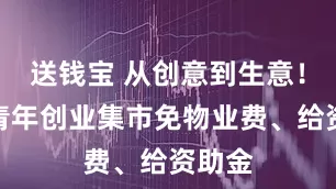 送钱宝 从创意到生意！这个青年创业集市免物业费、给资助金