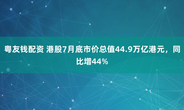 粤友钱配资 港股7月底市价总值44.9万亿港元，同比增44%