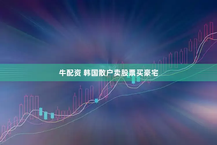 牛配资 韩国散户卖股票买豪宅